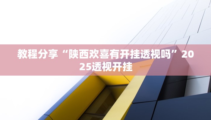 教程分享“陕西欢喜有开挂透视吗”2025透视开挂