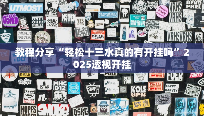 教程分享“轻松十三水真的有开挂吗”2025透视开挂