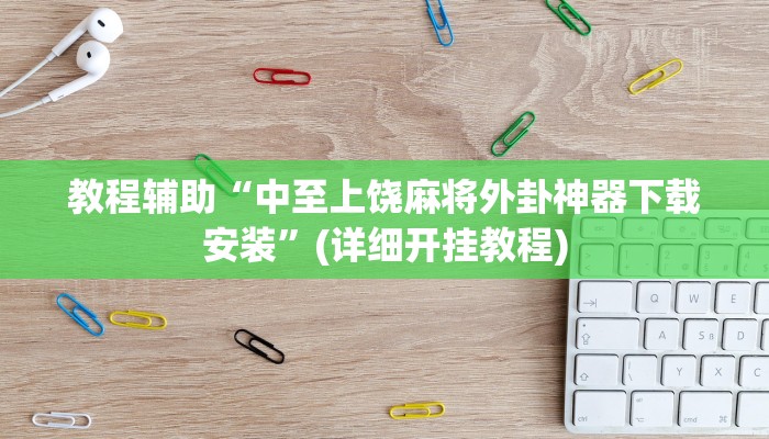 教程辅助“中至上饶麻将外卦神器下载安装”(详细开挂教程)
