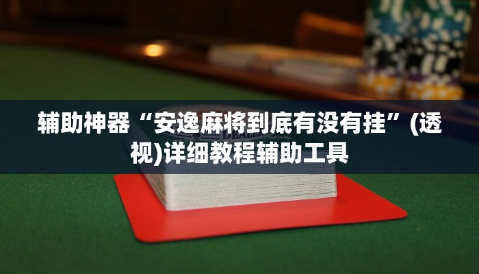 辅助神器“安逸麻将到底有没有挂”(透视)详细教程辅助工具