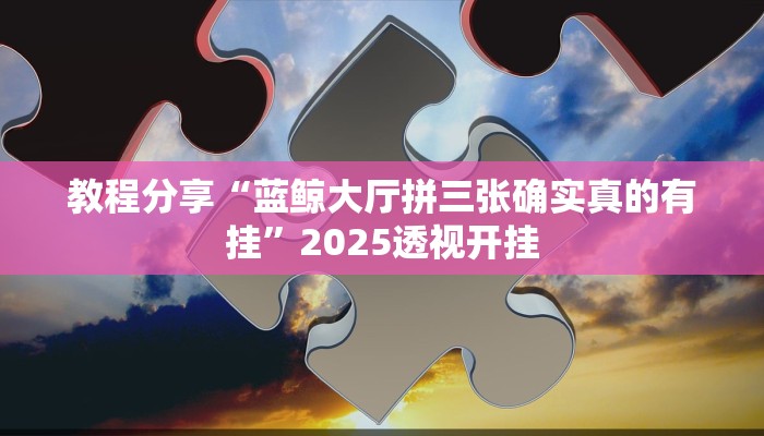 教程分享“蓝鲸大厅拼三张确实真的有挂”2025透视开挂