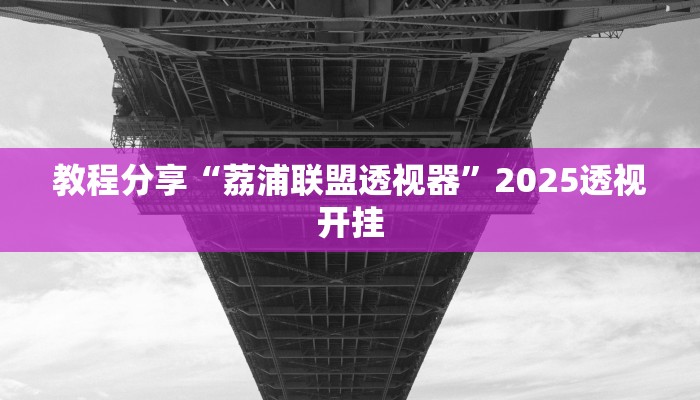 教程分享“荔浦联盟透视器”2025透视开挂 教程分享“荔浦联盟透视器”2025透视开挂