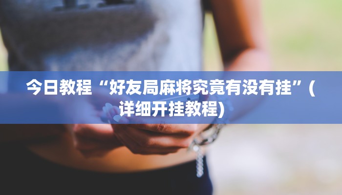 今日教程“好友局麻将究竟有没有挂”(详细开挂教程)