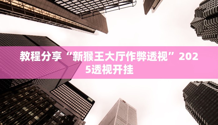 教程分享“新猴王大厅作弊透视”2025透视开挂 教程分享“新猴王大厅作弊透视”2025透视开挂