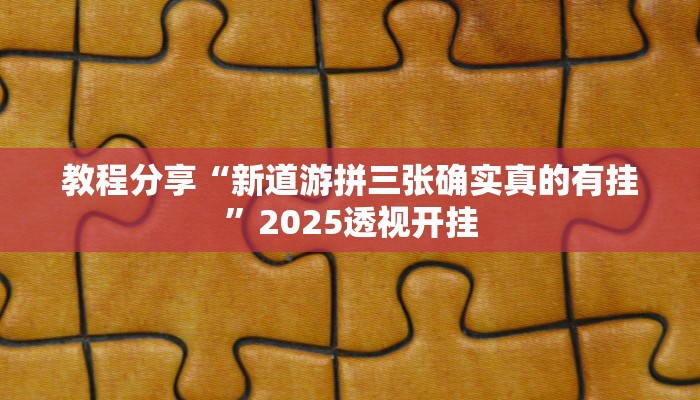 教程分享“新道游拼三张确实真的有挂”2025透视开挂