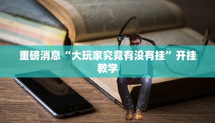 重磅消息“大玩家究竟有没有挂”开挂教学