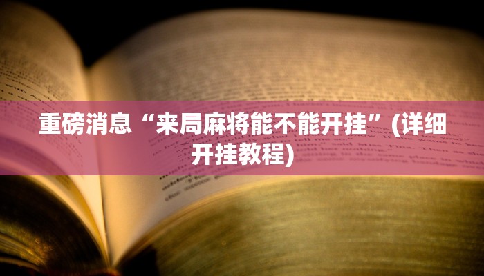 重磅消息“来局麻将能不能开挂”(详细开挂教程) 重磅消息“来局麻将能不能开挂”(详细开挂教程)