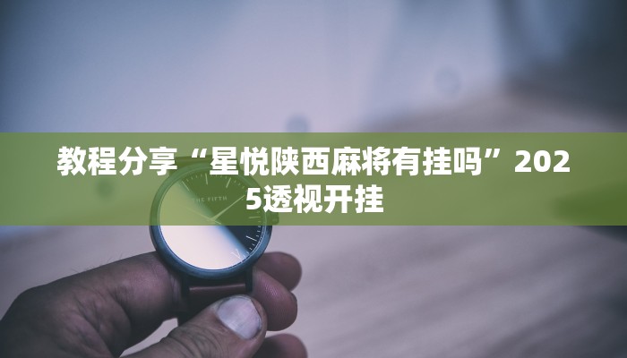 教程分享“星悦陕西麻将有挂吗”2025透视开挂 教程分享“星悦陕西麻将有挂吗”2025透视开挂