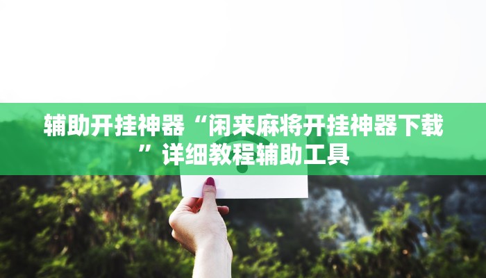 辅助开挂神器“闲来麻将开挂神器下载”详细教程辅助工具 辅助开挂神器“闲来麻将开挂神器下载”详细教程辅助工具