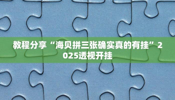 教程分享“海贝拼三张确实真的有挂”2025透视开挂 教程分享“海贝拼三张确实真的有挂”2025透视开挂