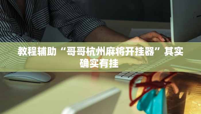 教程辅助“哥哥杭州麻将开挂器”其实确实有挂 教程辅助“哥哥杭州麻将开挂器”其实确实有挂