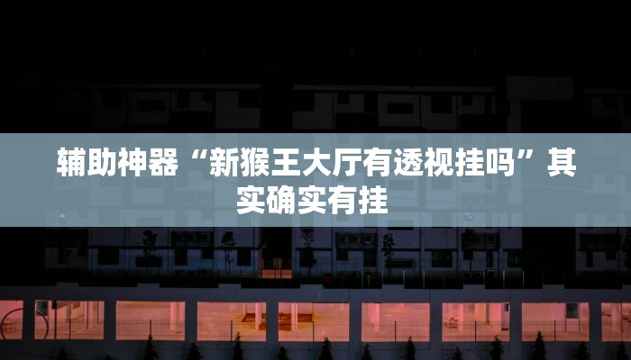 辅助神器“新猴王大厅有透视挂吗”其实确实有挂 