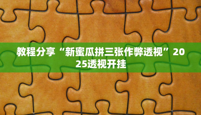 教程分享“新蜜瓜拼三张作弊透视”2025透视开挂