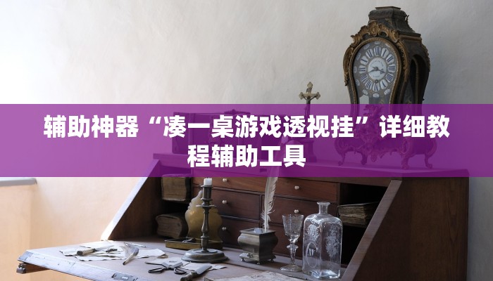 辅助神器“凑一桌游戏透视挂”详细教程辅助工具