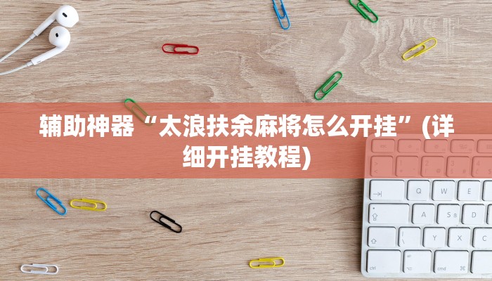 辅助神器“太浪扶余麻将怎么开挂”(详细开挂教程) 辅助神器“太浪扶余麻将怎么开挂”(详细开挂教程)