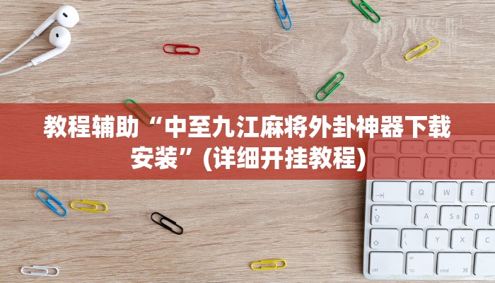 教程辅助“中至九江麻将外卦神器下载安装”(详细开挂教程) 教程辅助“中至九江麻将外卦神器下载安装”(详细开挂教程)