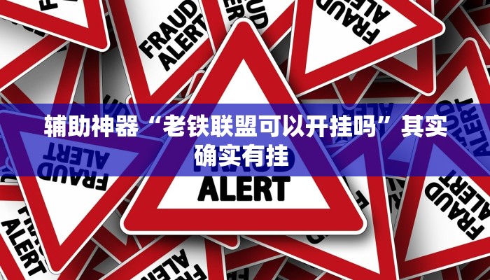 辅助神器“老铁联盟可以开挂吗”其实确实有挂 辅助神器“老铁联盟可以开挂吗”其实确实有挂