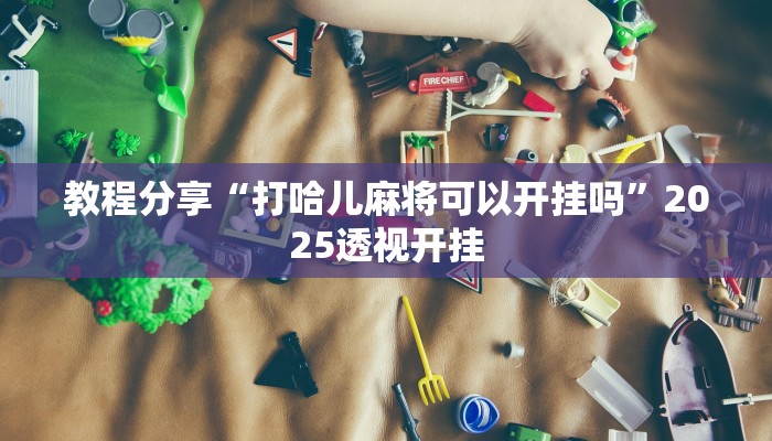 教程分享“打哈儿麻将可以开挂吗”2025透视开挂