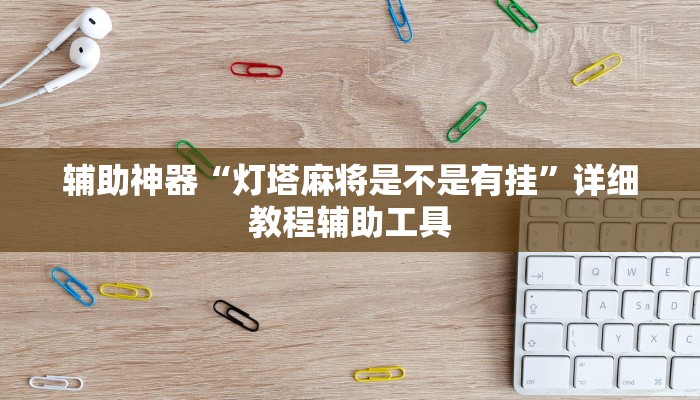 辅助神器“灯塔麻将是不是有挂”详细教程辅助工具 辅助神器“灯塔麻将是不是有挂”详细教程辅助工具