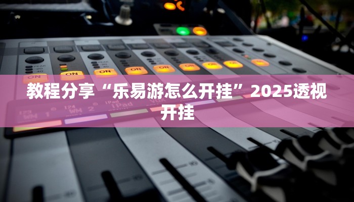 教程分享“乐易游怎么开挂”2025透视开挂