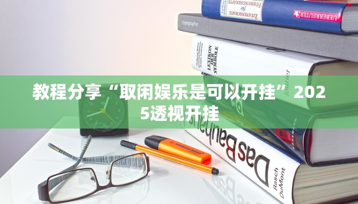 教程分享“取闲娱乐是可以开挂”2025透视开挂 教程分享“取闲娱乐是可以开挂”2025透视开挂