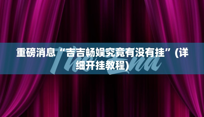 重磅消息“吉吉畅娱究竟有没有挂”(详细开挂教程)