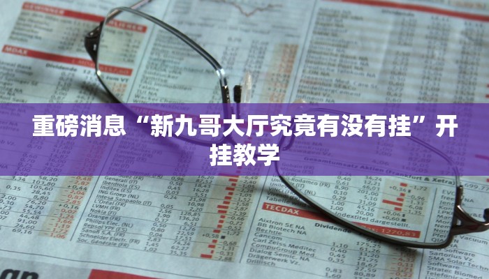 重磅消息“新九哥大厅究竟有没有挂”开挂教学 重磅消息“新九哥大厅究竟有没有挂”开挂教学