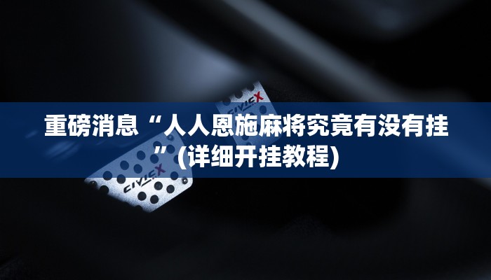 重磅消息“人人恩施麻将究竟有没有挂”(详细开挂教程) 重磅消息“人人恩施麻将究竟有没有挂”(详细开挂教程)