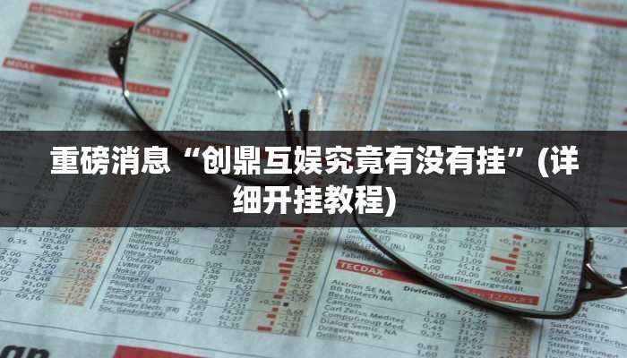 重磅消息“创鼎互娱究竟有没有挂”(详细开挂教程)